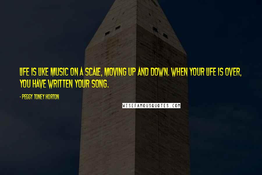 Peggy Toney Horton Quotes: Life is like music on a scale, moving up and down. When your life is over, you have written your song.