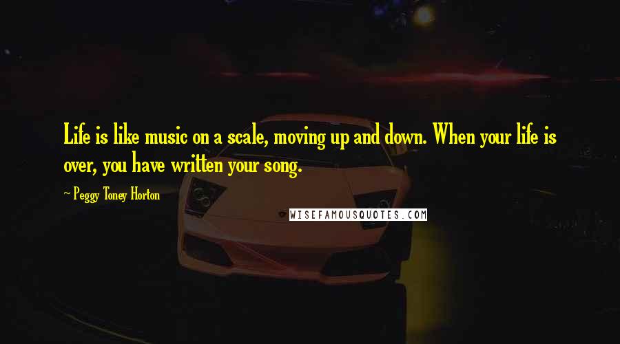 Peggy Toney Horton Quotes: Life is like music on a scale, moving up and down. When your life is over, you have written your song.