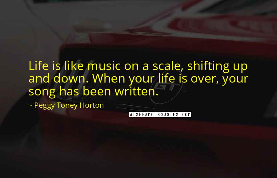 Peggy Toney Horton Quotes: Life is like music on a scale, shifting up and down. When your life is over, your song has been written.