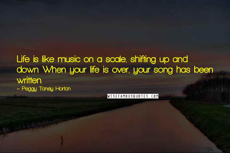 Peggy Toney Horton Quotes: Life is like music on a scale, shifting up and down. When your life is over, your song has been written.