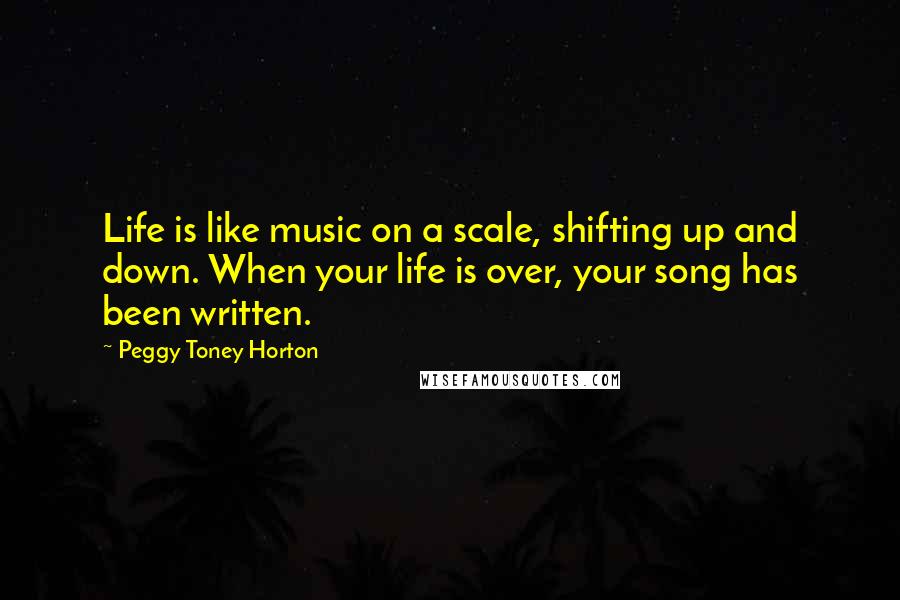 Peggy Toney Horton Quotes: Life is like music on a scale, shifting up and down. When your life is over, your song has been written.