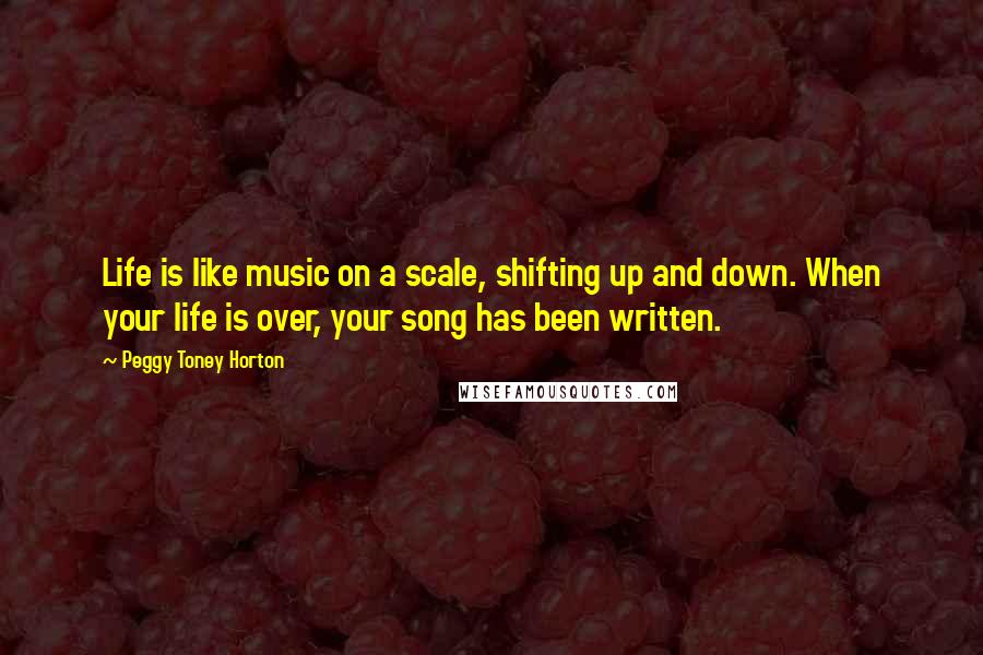 Peggy Toney Horton Quotes: Life is like music on a scale, shifting up and down. When your life is over, your song has been written.