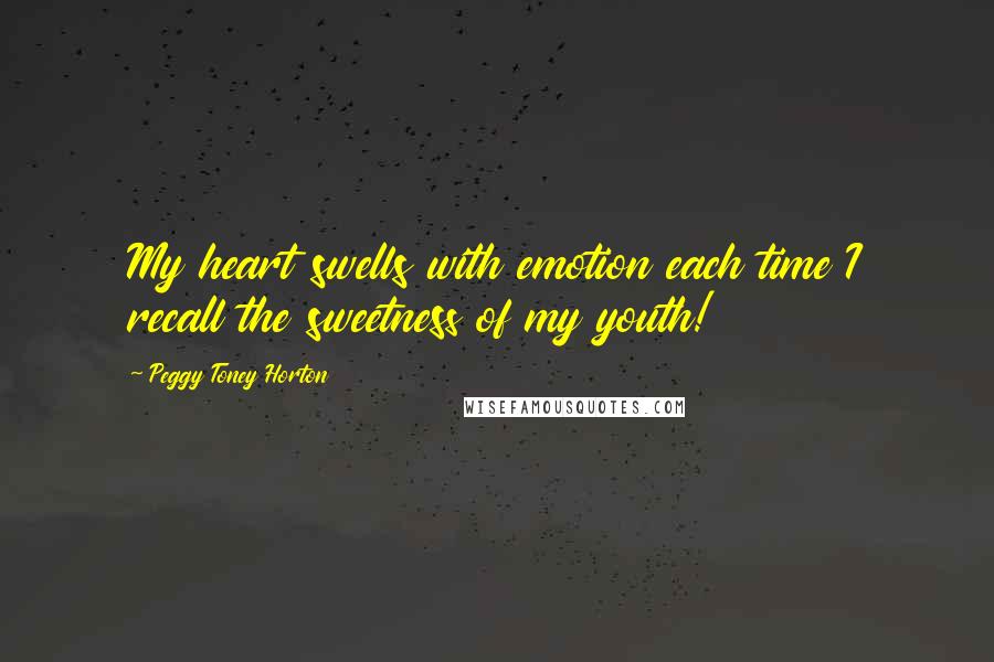 Peggy Toney Horton Quotes: My heart swells with emotion each time I recall the sweetness of my youth!