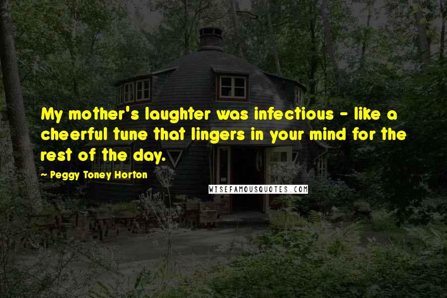 Peggy Toney Horton Quotes: My mother's laughter was infectious - like a cheerful tune that lingers in your mind for the rest of the day.