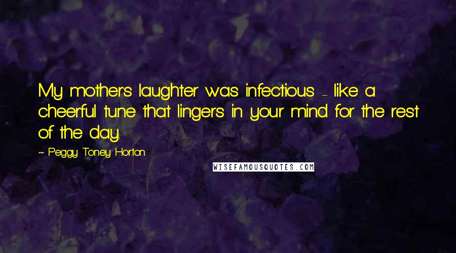 Peggy Toney Horton Quotes: My mother's laughter was infectious - like a cheerful tune that lingers in your mind for the rest of the day.