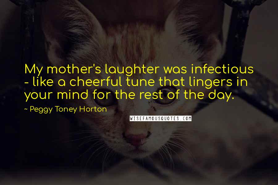 Peggy Toney Horton Quotes: My mother's laughter was infectious - like a cheerful tune that lingers in your mind for the rest of the day.