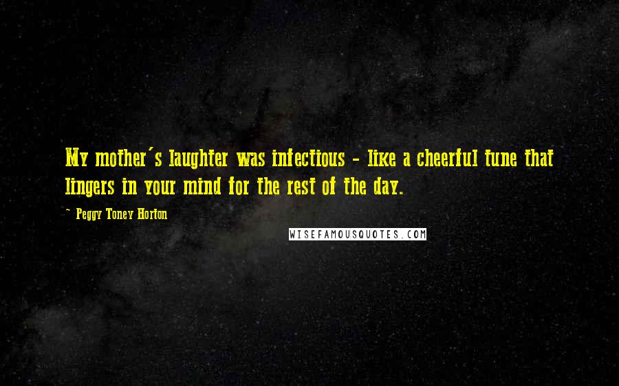 Peggy Toney Horton Quotes: My mother's laughter was infectious - like a cheerful tune that lingers in your mind for the rest of the day.
