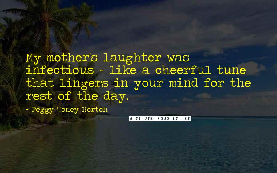 Peggy Toney Horton Quotes: My mother's laughter was infectious - like a cheerful tune that lingers in your mind for the rest of the day.