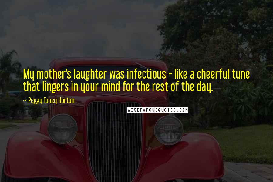 Peggy Toney Horton Quotes: My mother's laughter was infectious - like a cheerful tune that lingers in your mind for the rest of the day.