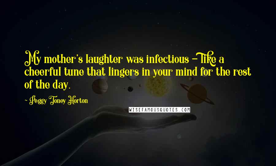 Peggy Toney Horton Quotes: My mother's laughter was infectious - like a cheerful tune that lingers in your mind for the rest of the day.