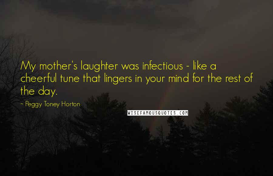 Peggy Toney Horton Quotes: My mother's laughter was infectious - like a cheerful tune that lingers in your mind for the rest of the day.