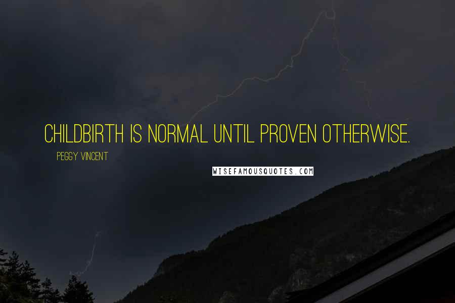 Peggy Vincent Quotes: Childbirth is normal until proven otherwise.