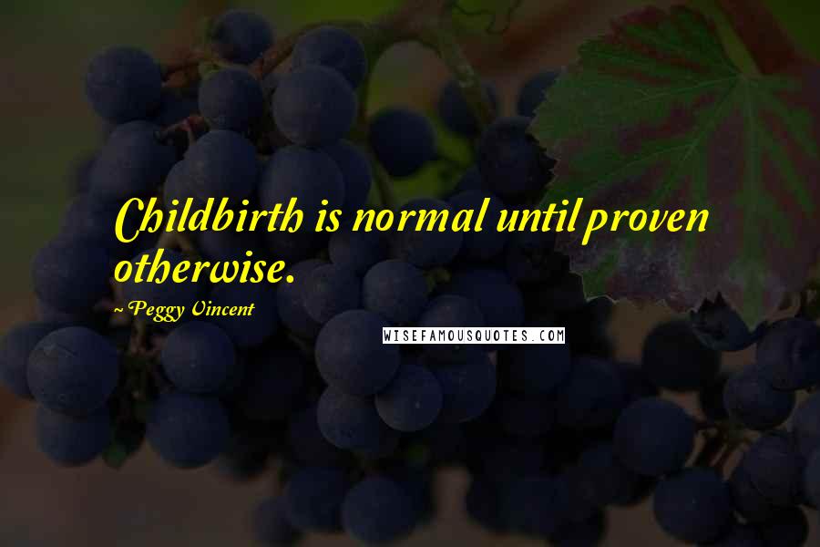 Peggy Vincent Quotes: Childbirth is normal until proven otherwise.