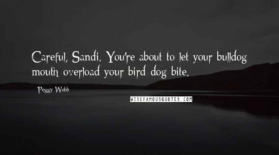 Peggy Webb Quotes: Careful, Sandi. You're about to let your bulldog mouth overload your bird-dog bite.