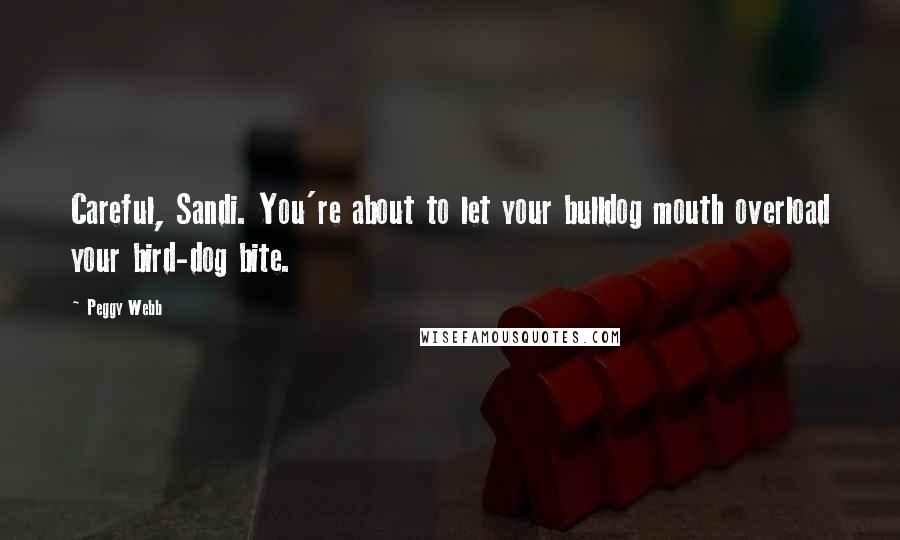 Peggy Webb Quotes: Careful, Sandi. You're about to let your bulldog mouth overload your bird-dog bite.