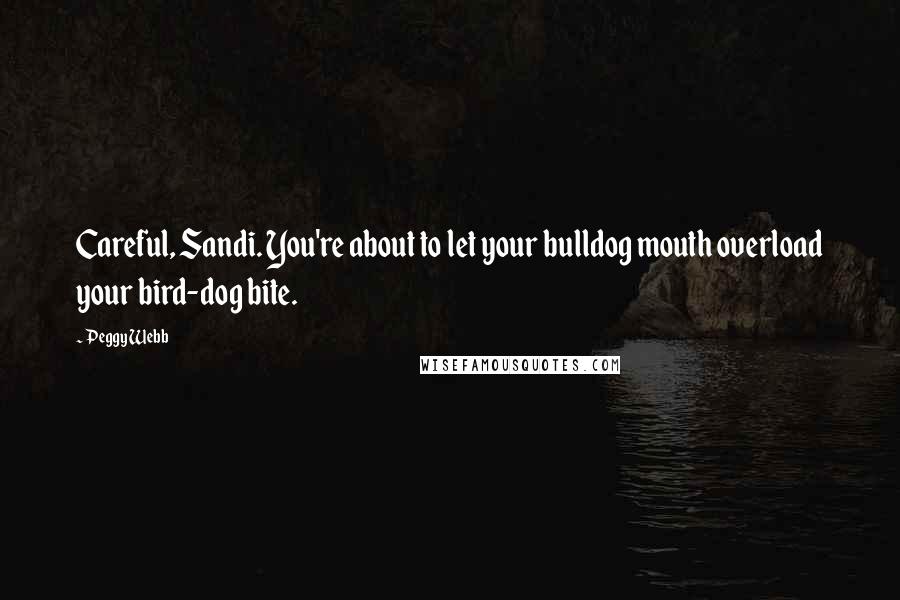 Peggy Webb Quotes: Careful, Sandi. You're about to let your bulldog mouth overload your bird-dog bite.