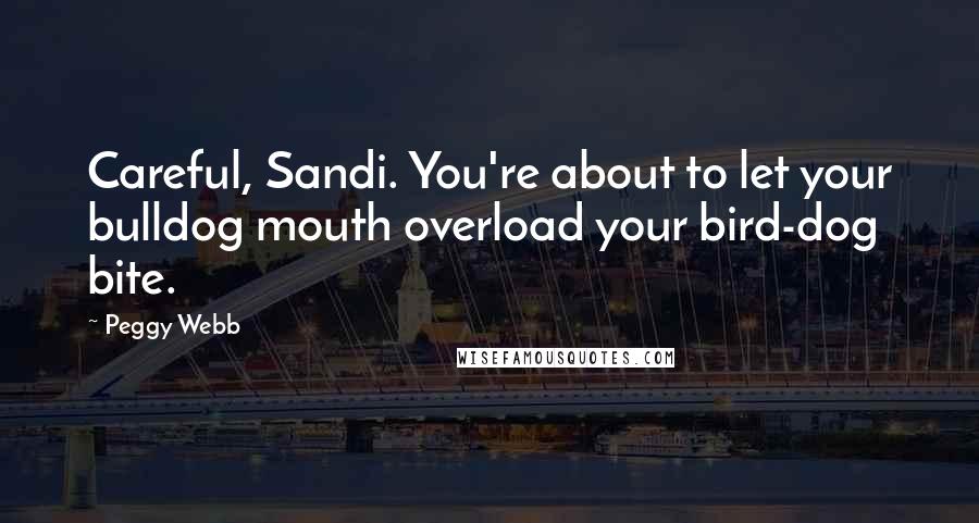 Peggy Webb Quotes: Careful, Sandi. You're about to let your bulldog mouth overload your bird-dog bite.