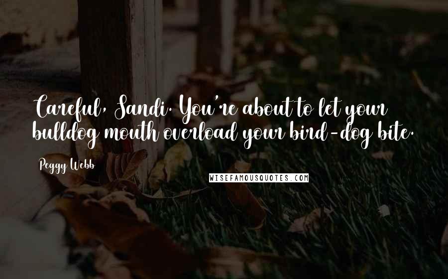 Peggy Webb Quotes: Careful, Sandi. You're about to let your bulldog mouth overload your bird-dog bite.