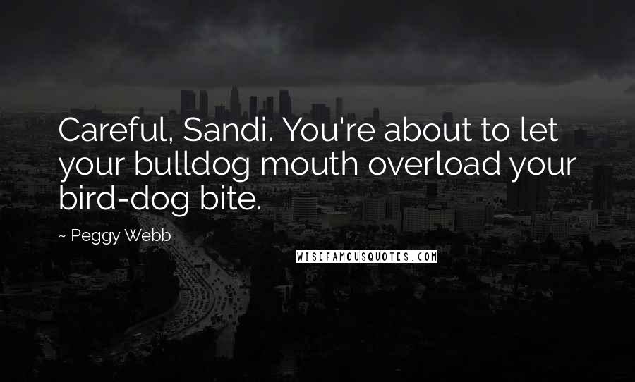 Peggy Webb Quotes: Careful, Sandi. You're about to let your bulldog mouth overload your bird-dog bite.