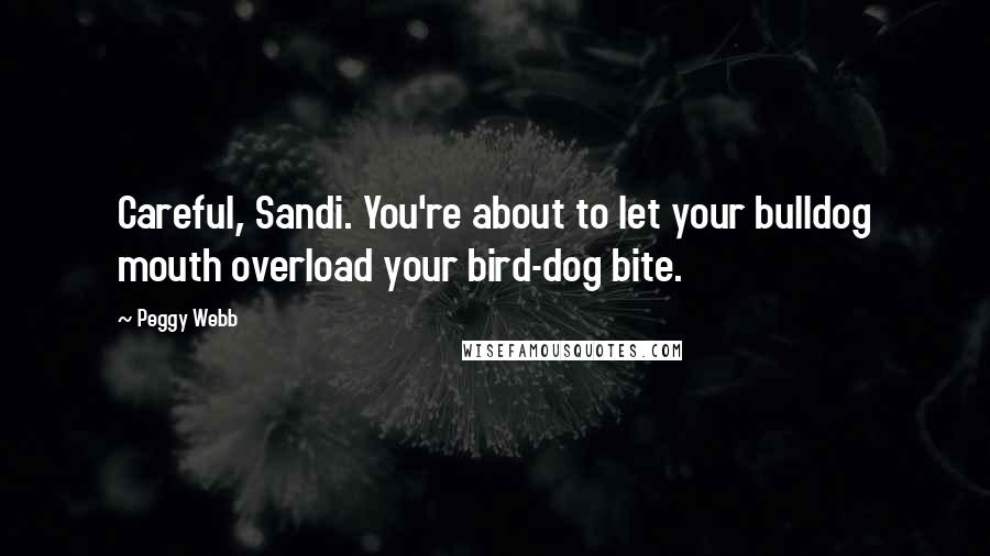 Peggy Webb Quotes: Careful, Sandi. You're about to let your bulldog mouth overload your bird-dog bite.