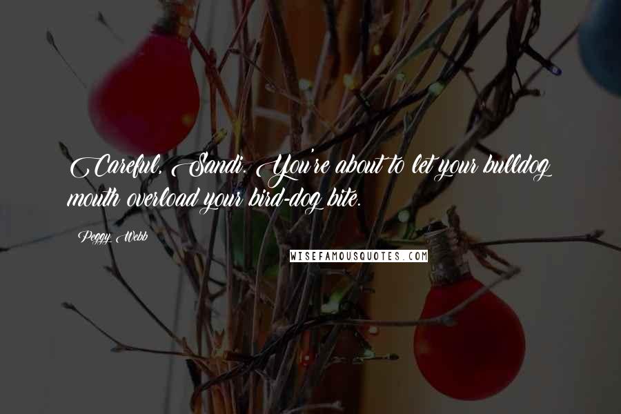 Peggy Webb Quotes: Careful, Sandi. You're about to let your bulldog mouth overload your bird-dog bite.