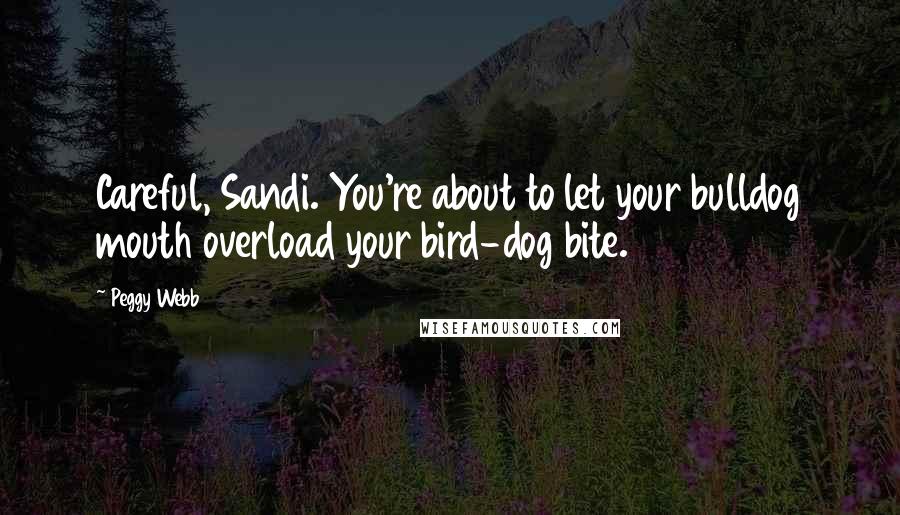 Peggy Webb Quotes: Careful, Sandi. You're about to let your bulldog mouth overload your bird-dog bite.