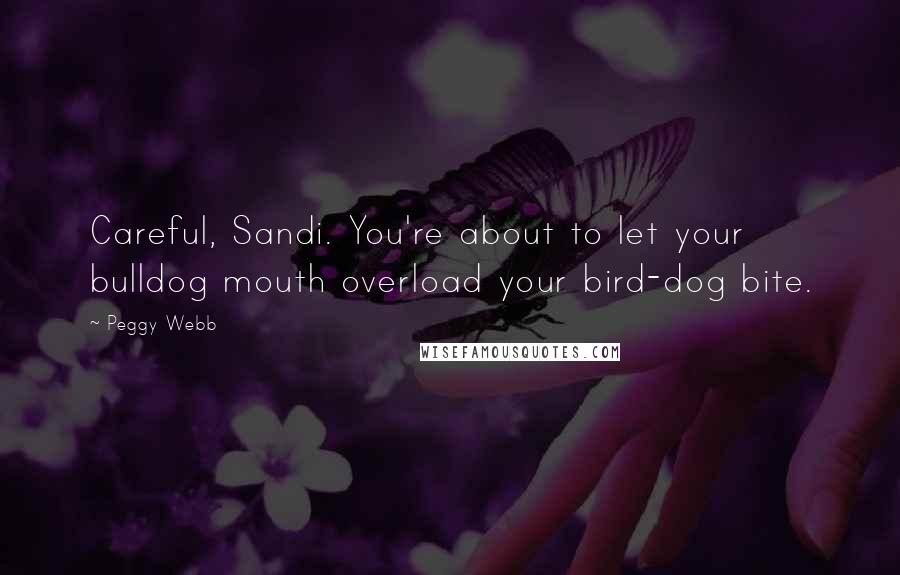 Peggy Webb Quotes: Careful, Sandi. You're about to let your bulldog mouth overload your bird-dog bite.