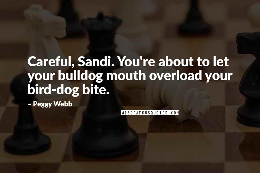 Peggy Webb Quotes: Careful, Sandi. You're about to let your bulldog mouth overload your bird-dog bite.