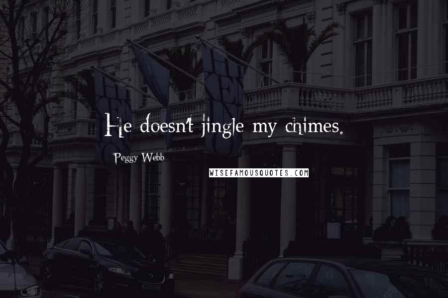 Peggy Webb Quotes: He doesn't jingle my chimes.