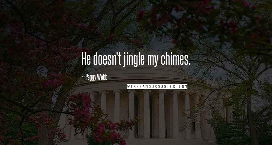 Peggy Webb Quotes: He doesn't jingle my chimes.