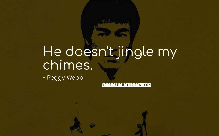 Peggy Webb Quotes: He doesn't jingle my chimes.