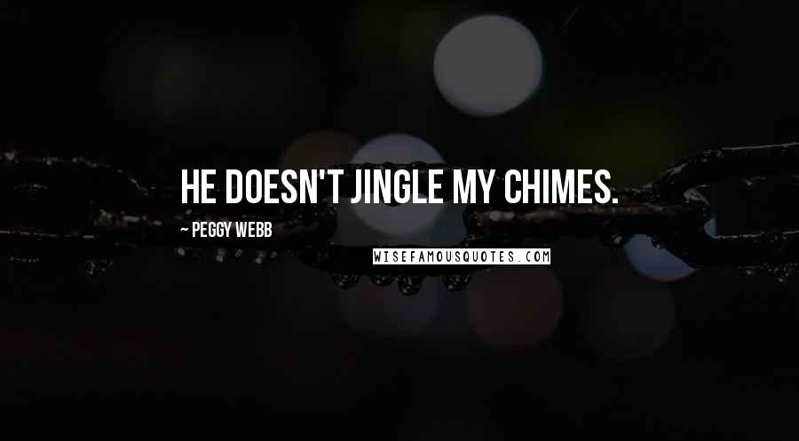 Peggy Webb Quotes: He doesn't jingle my chimes.