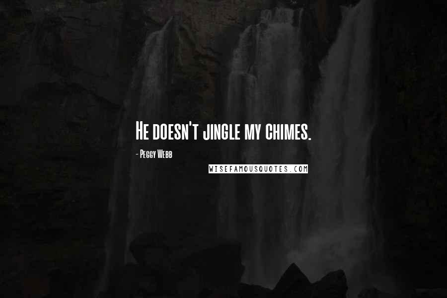 Peggy Webb Quotes: He doesn't jingle my chimes.