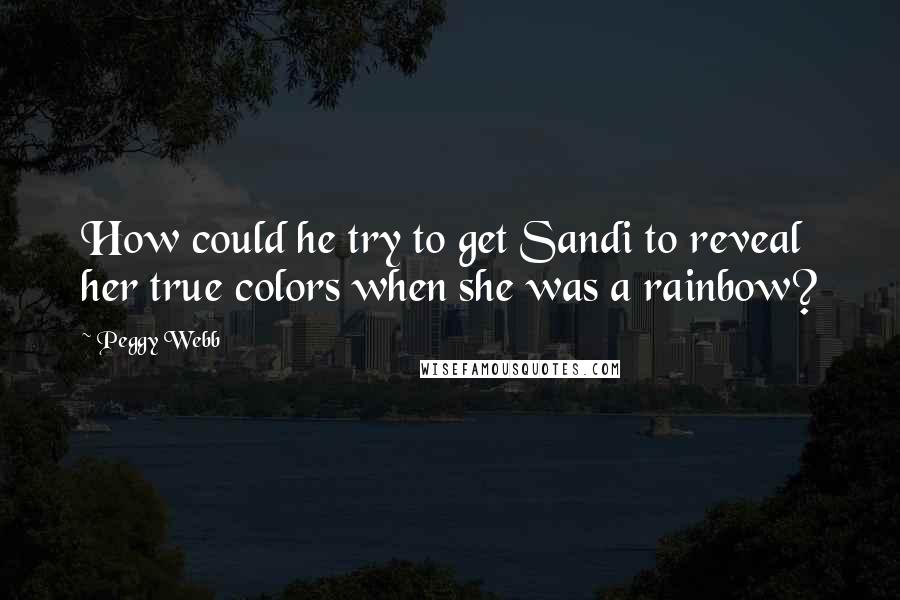 Peggy Webb Quotes: How could he try to get Sandi to reveal her true colors when she was a rainbow?