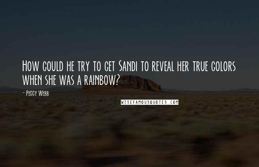 Peggy Webb Quotes: How could he try to get Sandi to reveal her true colors when she was a rainbow?
