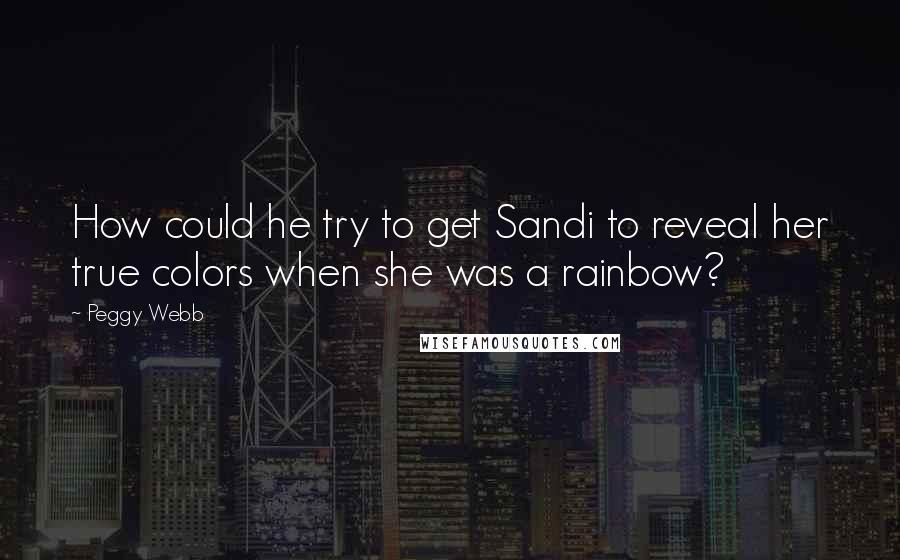 Peggy Webb Quotes: How could he try to get Sandi to reveal her true colors when she was a rainbow?