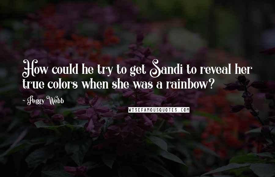 Peggy Webb Quotes: How could he try to get Sandi to reveal her true colors when she was a rainbow?