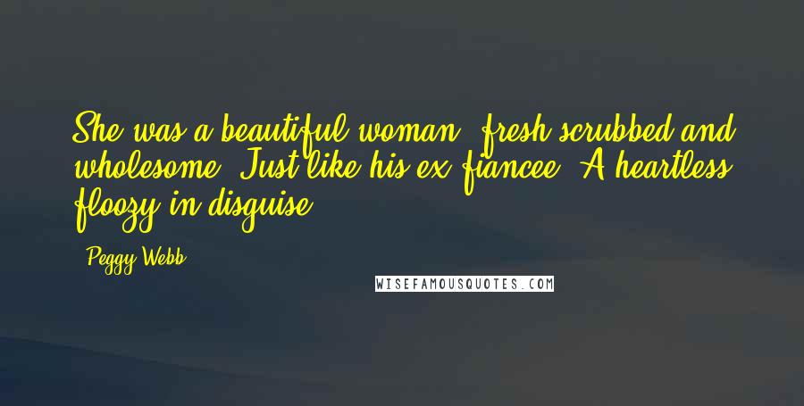 Peggy Webb Quotes: She was a beautiful woman, fresh-scrubbed and wholesome. Just like his ex-fiancee. A heartless floozy in disguise.