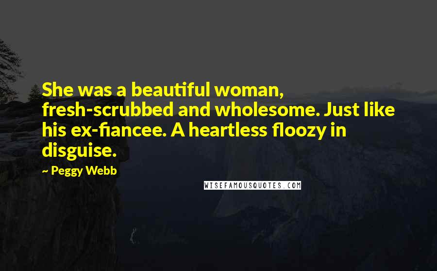 Peggy Webb Quotes: She was a beautiful woman, fresh-scrubbed and wholesome. Just like his ex-fiancee. A heartless floozy in disguise.