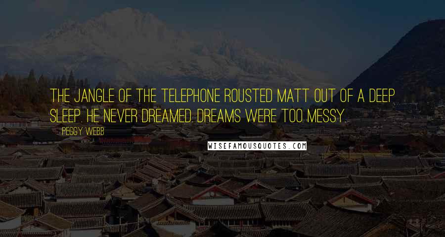 Peggy Webb Quotes: The jangle of the telephone rousted Matt out of a deep sleep. He never dreamed. Dreams were too messy.