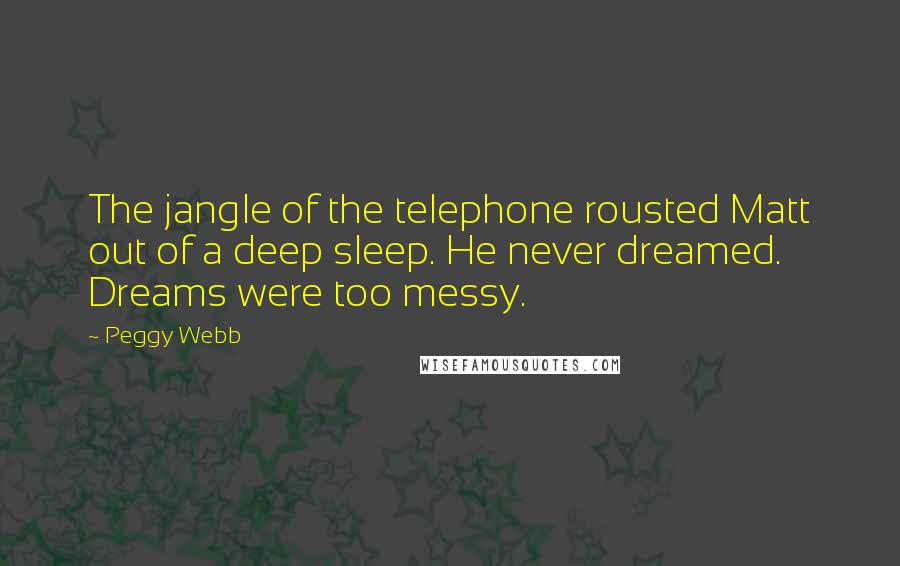 Peggy Webb Quotes: The jangle of the telephone rousted Matt out of a deep sleep. He never dreamed. Dreams were too messy.