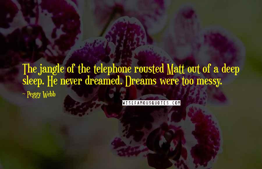 Peggy Webb Quotes: The jangle of the telephone rousted Matt out of a deep sleep. He never dreamed. Dreams were too messy.