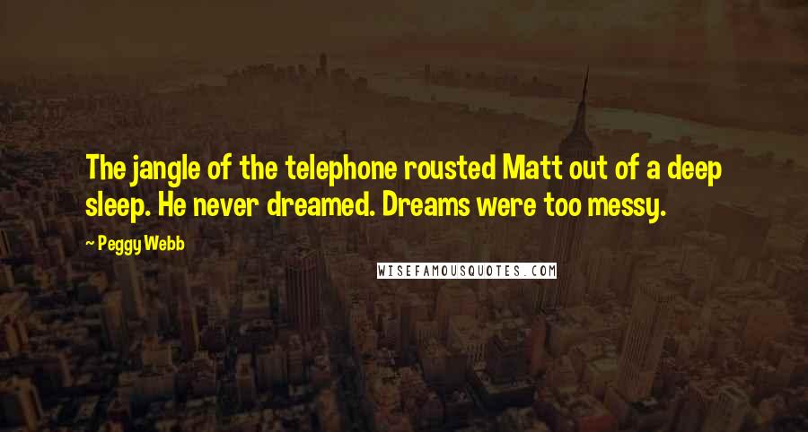 Peggy Webb Quotes: The jangle of the telephone rousted Matt out of a deep sleep. He never dreamed. Dreams were too messy.