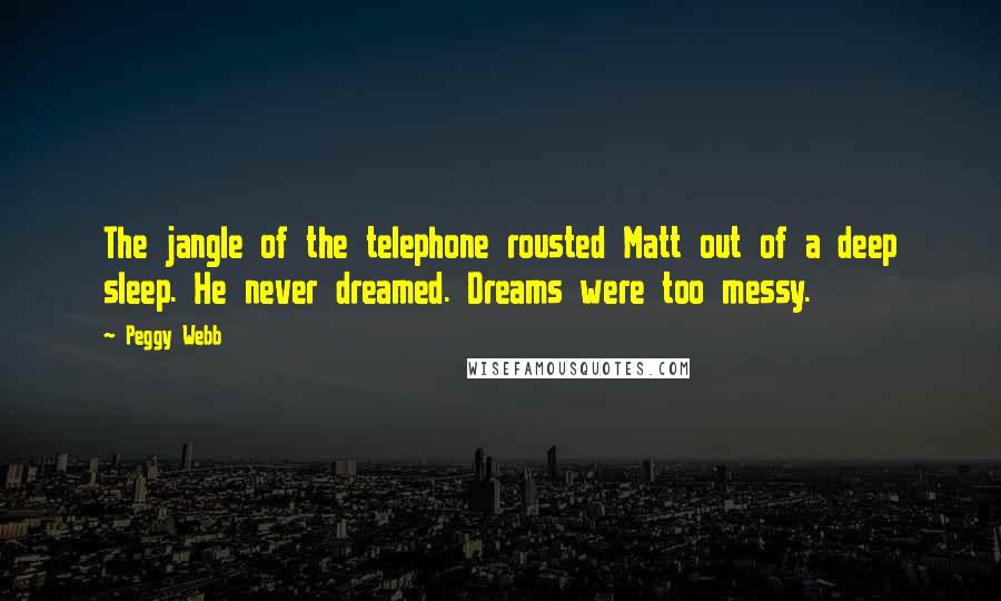 Peggy Webb Quotes: The jangle of the telephone rousted Matt out of a deep sleep. He never dreamed. Dreams were too messy.