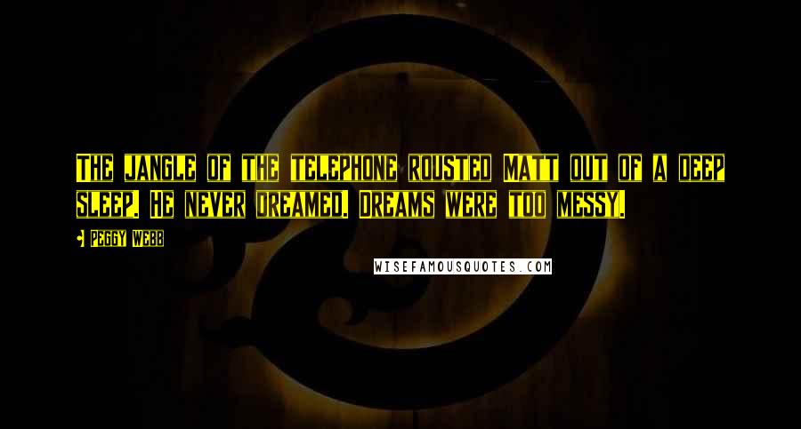 Peggy Webb Quotes: The jangle of the telephone rousted Matt out of a deep sleep. He never dreamed. Dreams were too messy.