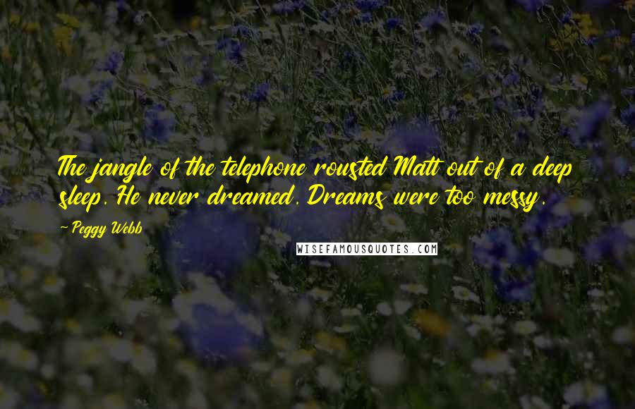 Peggy Webb Quotes: The jangle of the telephone rousted Matt out of a deep sleep. He never dreamed. Dreams were too messy.