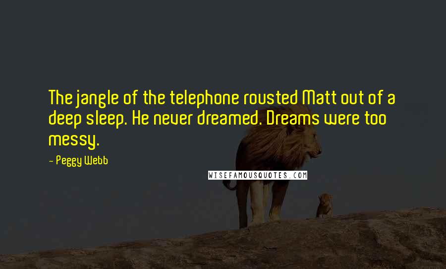 Peggy Webb Quotes: The jangle of the telephone rousted Matt out of a deep sleep. He never dreamed. Dreams were too messy.