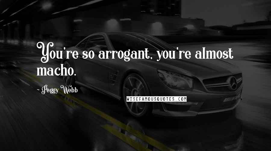 Peggy Webb Quotes: You're so arrogant, you're almost macho.