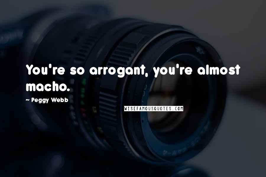 Peggy Webb Quotes: You're so arrogant, you're almost macho.