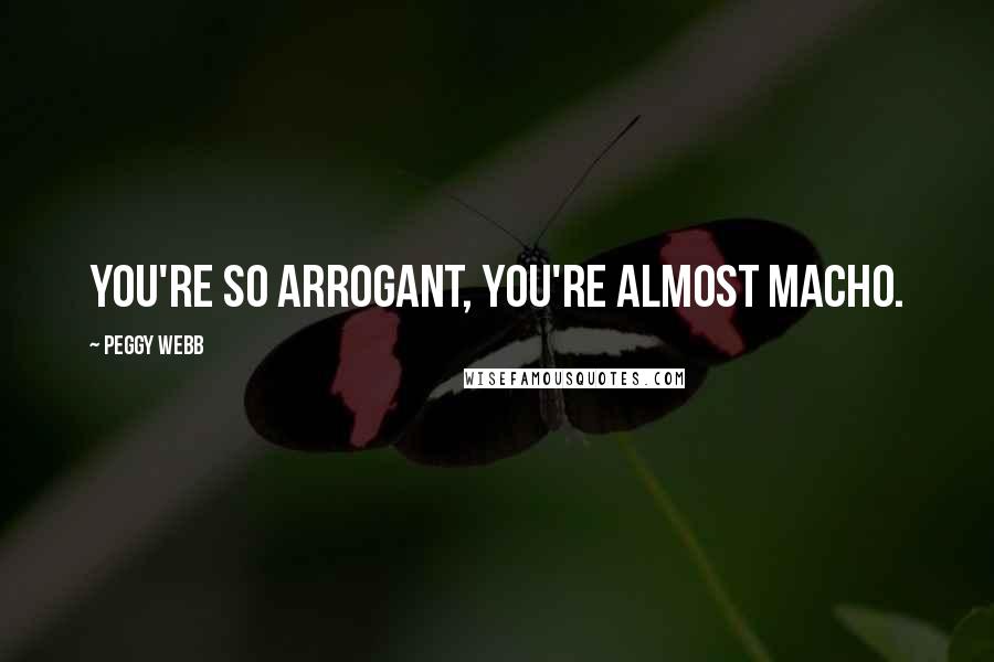 Peggy Webb Quotes: You're so arrogant, you're almost macho.
